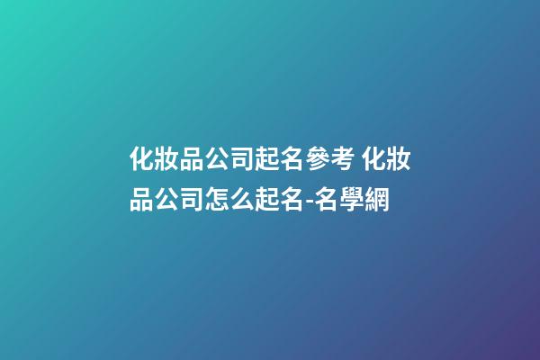 化妝品公司起名參考 化妝品公司怎么起名-名學網